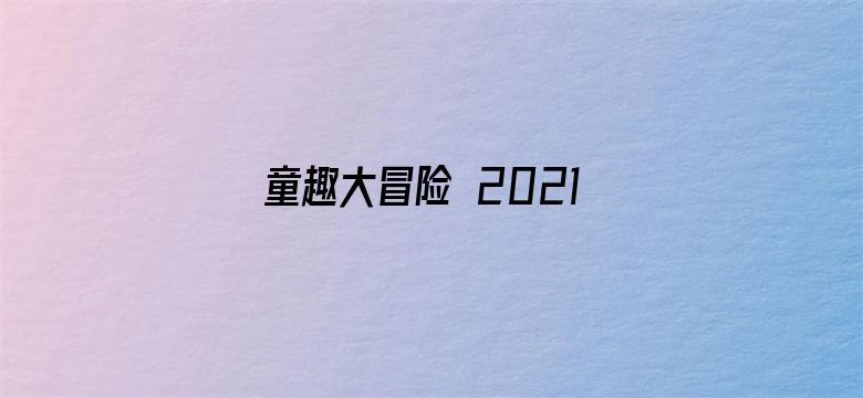 童趣大冒险 2021